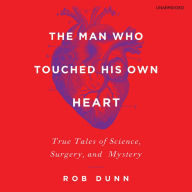 The Man Who Touched His Own Heart: True Tales of Science, Surgery, and Mystery