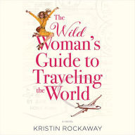 The Wild Woman's Guide to Traveling the World: A Novel