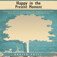 Happy in the Present Moment: Practice Mindfulness and Feel Happier Now with Meditation and Subliminal Affirmations