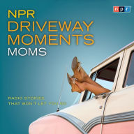 NPR Driveway Moments Moms: Radio Stories That Won't Let You Go