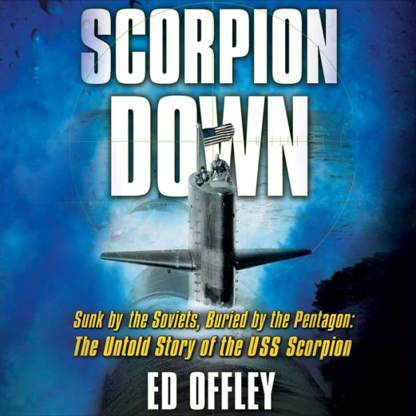 Scorpion Down: Sunk by the Soviets, Buried by the Pentagon: The Untold Story of the USS Scorpion