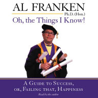 Oh, the Things I Know!: A Guide to Success, or, Failing That, Happiness