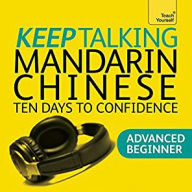 Keep Talking Mandarin Chinese: 10 Days to Confidence - Advanced Beginner