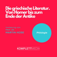 Die griechische Literatur. Von Homer bis zum Ende der Antike: Vorlesung von Prof. Dr. Martin Hose (Abridged)