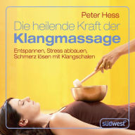 Die heilende Kraft der Klangmassage: Entspannen, Stress abbauen, Schmerz lösen mit Klangschalen (Abridged)