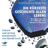 Die kürzeste Geschichte allen Lebens: Eine Reportage über 13,7 Milliarden Jahre Werden und vergehen