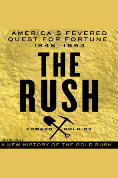 The Rush: America's Fevered Quest for Fortune, 1848-1853