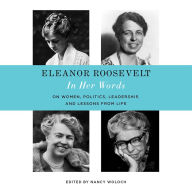 Eleanor Roosevelt: In Her Words: On Women, Politics, Leadership, and Lessons from Life