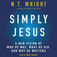 Simply Jesus: A New Vision of Who He Was, What He Did, and Why He Matters