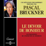 Le devoir de bonheur. Les paradoxes de l'injonction au bonheur: Une réflexion philosophique proposée par Pascal Bruckner