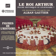 Le Roi Arthur, figure historique ou légendaire ?: Une biographie expliquée par Alban Gautier sous la direction d'Olivier Coguard