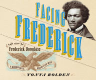 Facing Frederick: The Life of Frederick Douglass, a Monumental American Man