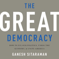 The Great Democracy : How to Fix Our Politics, Unrig the Economy, and Unite America