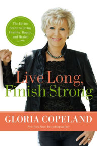 Live Long, Finish Strong: The Divine Secret to Living Healthy, Happy, and Healed