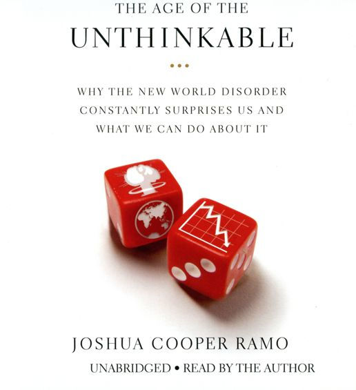 The Age of the Unthinkable: Why the New World Disorder Constantly Surprises Us And What We Can Do About It