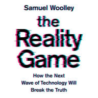 The Reality Game : How the Next Wave of Technology Will Break the Truth