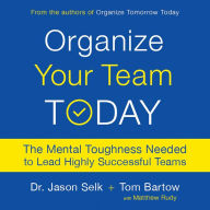 Organize Your Team Today: The Mental Toughness Needed to Lead Highly Successful Teams