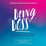 Being Boss: Take Control of Your Work and Live Life on Your Own Terms