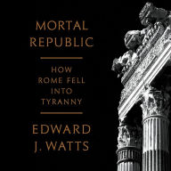 Mortal Republic: How Rome Fell into Tyranny