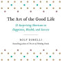 The Art of the Good Life: 52 Surprising Shortcuts to Happiness, Wealth, and Success