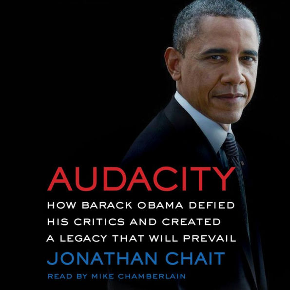 Audacity : How Barack Obama Defied His Critics and Created a Legacy That Will Prevail