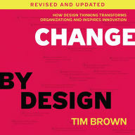 Change by Design: How Design Thinking Transforms Organizations and Inspires Innovation