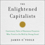 The Enlightened Capitalists: Cautionary Tales of Business Pioneers Who Tried to Do Well by Doing Good