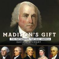 Madison's Gift: Five Partnerships That Built America