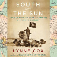 South with the Sun: Roald Amundsen, His Polar Explorations, and the Quest for Discovery