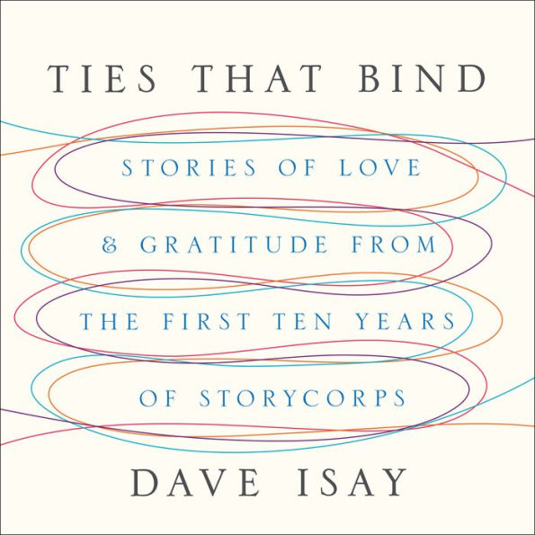 Ties That Bind: Stories of Love and Gratitude from the First Ten Years of StoryCorps