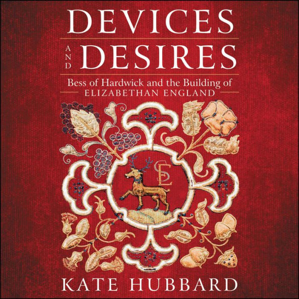 Devices and Desires: Bess of Hardwick and the Building of Elizabethan England