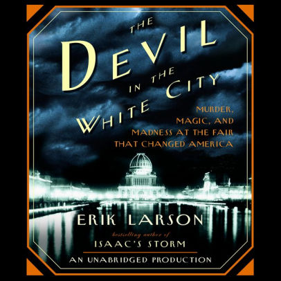 Title: The Devil in the White City: Murder, Magic, and Madness at the Fair That Changed America, Author: Erik Larson, Scott Brick