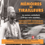 Mémoires de tirailleurs, les anciens combattants d'Afrique noire racontent: Témoignages historiques, archives radiophoniques