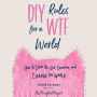 DIY Rules for a WTF World: How to Speak Up, Get Creative, and Change the World