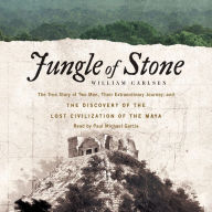 Jungle of Stone : The True Story of Two Men, Their Extraordinary Journey, and the Discovery of the Lost Civilization of the Maya