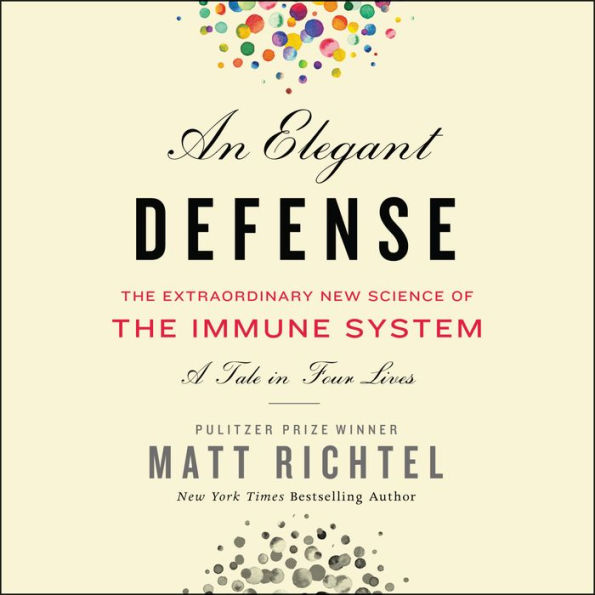 An Elegant Defense: The Extraordinary New Science of the Immune System: A Tale in Four Lives