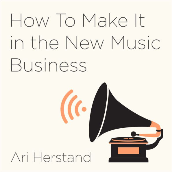 How To Make It in the New Music Business: Practical Tips on Building a Loyal Following and Making a Living as a Musician