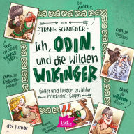 Ich, Odin, und die wilden Wikinger: Götter und Helden erzählen nordische Sagen