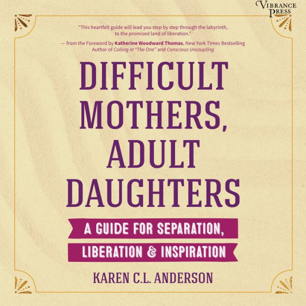 Difficult Mothers, Adult Daughters: A Guide for Separation, Liberation & Inspiration