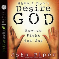 When I Don't Desire God: How To Fight For Joy