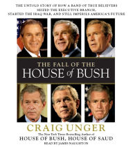 The Fall of the House of Bush: The Untold Story of How a Band of True Believers Seized the Executive Branch, Started the Iraq War, and Still Imperils America's Future (Abridged)