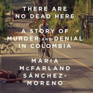 There Are No Dead Here: A Story of Murder and Denial in Colombia