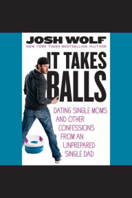 It Takes Balls: Dating Single Moms and Other Confessions from an Unprepared Single Dad