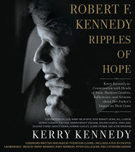 Robert F. Kennedy: Ripples of Hope: Kerry Kennedy in Conversation with Heads of State, Business Leaders, Influencers, and Activists about Her Father's Impact on Their Lives