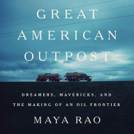 Great American Outpost: Dreamers, Mavericks, and the Making of an Oil Frontier