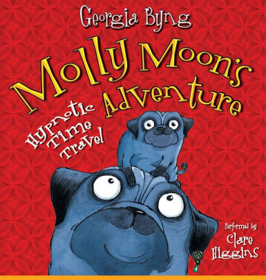 Title: Molly Moon's Hypnotic Time Travel Adventure, Author: Georgia Byng, Clare Higgins