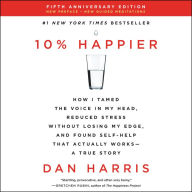 10% Happier (5th Anniversary Edition): How I Tamed the Voice in My Head, Reduced Stress Without Losing My Edge, and Found Self-Help That Actually Works--A True Story