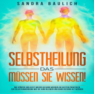 Selbstheilung - Das müssen Sie wissen!: Wie Körper und Geist wieder gesund werden: Die besten Praktiken zur Selbstanwend