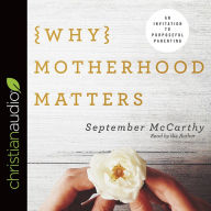 Why Motherhood Matters: An Invitation to Purposeful Parenting