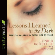 Lessons I Learned in the Dark: Steps to Walking by Faith, Not by Sight